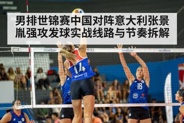 男排世锦赛中国对阵意大利张景胤强攻发球实战线路与节奏拆解