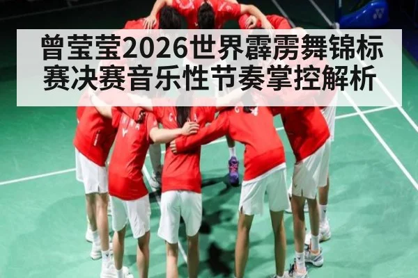曾莹莹2026世界霹雳舞锦标赛决赛音乐性节奏掌控解析