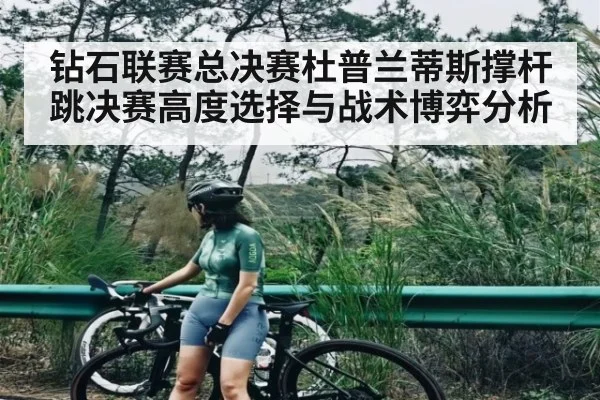 钻石联赛总决赛杜普兰蒂斯撑杆跳决赛高度选择与战术博弈分析