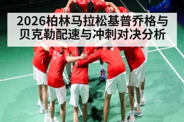2026柏林马拉松基普乔格与贝克勒配速与冲刺对决分析