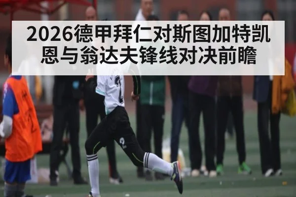 2026德甲拜仁对斯图加特凯恩与翁达夫锋线对决前瞻